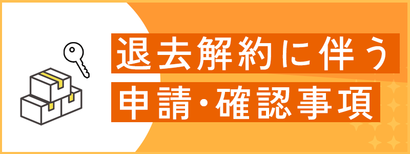 退去・解約に伴う申請・確認事項